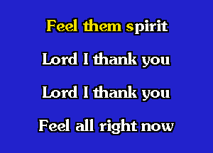 Feel them spirit
Lord I thank you
Lord I thank you

Feel all right now