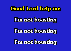 Good Lord help me

I'm not boasting
I'm not boasting

I'm not boasting