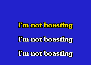 I'm not boasting

I'm not boasting

I'm not boasting