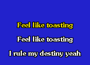 Feel like toasting

Feel like toasting

I rule my destiny yeah