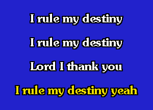 I rule my destiny
I rule my destiny

Lord I thank you

I rule my destiny yeah