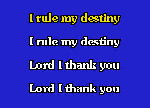 1 rule my destiny

1 rule my destiny

Lord I thank you
Lord I thank you