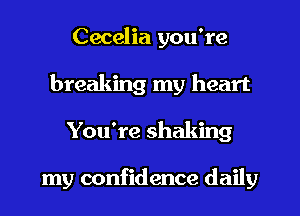 Cecelia you're
breaking my heart
You're shaking

my confidence daily