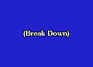 (Break Down)
