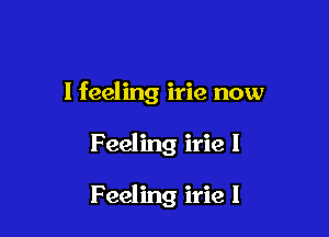 I feeling irie now

Feeling irie 1

Feeling irie I