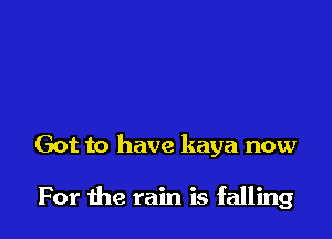 Got to have kaya now

For the rain is falling