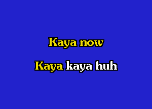 Kaya now

Kaya kaya huh