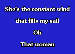 She's the constant wind
that fills my sail

0h

That woman