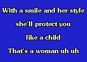 With a smile and her style

she'll protect you
like a child

That's a woman uh uh