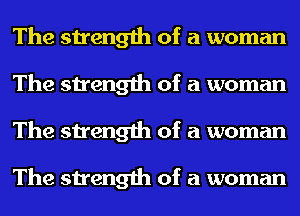 The strength of a woman
The strength of a woman
The strength of a woman

The strength of a woman