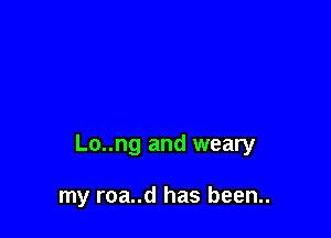 Lo..ng and weary

my roa..d has been..
