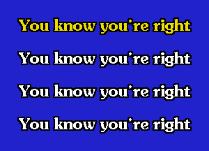 You know you're right
You know you're right
You know you're right

You know you're right