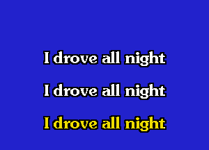ldrove all night

I drove all night

I drove all night