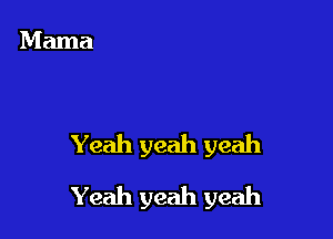 Yeah yeah yeah

Yeah yeah yeah
