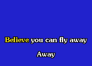 Believe you can fly away

Away