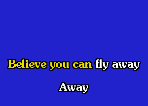 Believe you can fly away

Away