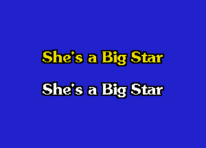 She's a Big Star

She's a Big Star