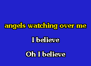 angels watching over me

I believe

Oh I believe