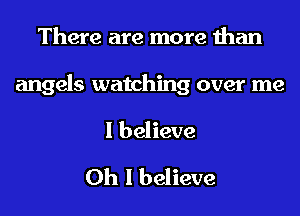 There are more than

angels watching over me

I believe
Oh I believe