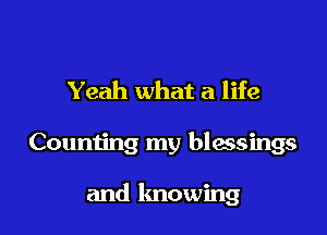 Yeah what a life

Counting my blessings

and knowing