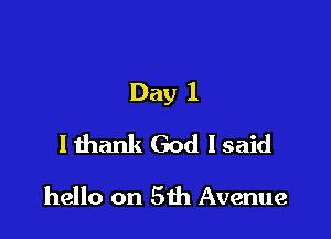 Day 1

I thank God I said
hello on 5th Avenue