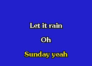 Let it rain

0h

Sunday yeah