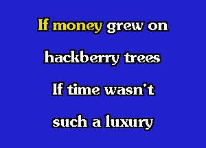 If money grew on

hackberry teas

If time wasn't

such a luxury