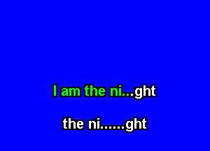 I am the ni...ght

the ni ...... ght