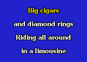 Big cigars
and diamond rings

Riding all around

in a limousine l