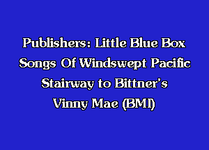 Publisherm Little Blue Box
Songs Of Windswept Pacific

Stairway to Bittner's
Vinny Mae (BMI)