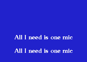 All I need is one mic

All I need is one mic