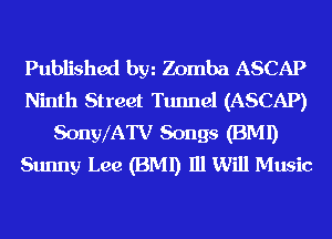 Published hm Zomba ASCAP
Ninth Street Tunnel (ASCAP)
SonylATV Songs (BMI)
Sunny Lee (BMI) 111 Will Music