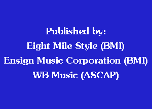 Published hm
Eight Mile Style (BMI)
Ensign Music Corporation (BMI)
WB Music (ASCAP)