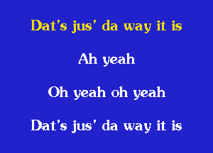 Dat's jus' da way it is
Ah yeah

Oh yeah oh yeah

Dat's jus' da way it is