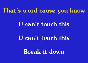 That's word cause you know
U can't touch this

U can't touch this

Break it down