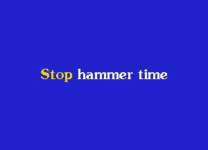 Stop hammer time