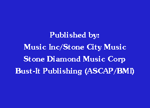 Published by
Music Incx'Stone City Music

Stone Diamond Music Corp
Bust-It Publishing (ASCAPXBMI)