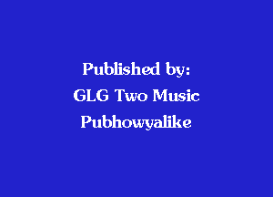 Published bw
GLG Two Music

Pubhowyalikc