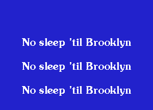 No sleep 'til Brooklyn

No sleep 'til Brooklyn

N0 sleep 'til Brooklyn