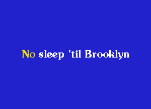 No sleep 'til Brooklyn
