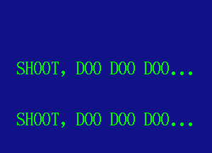 SHOOT, D00 D00 D00...

SHOOT, D00 DOO D00...
