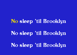 No sleep 'til Brooklyn

No sleep 'til Brooklyn

N0 sleep 'til Brooklyn