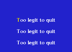 Too legit to quit

Too legit to quit

Too legit to quit