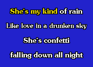 She's my kind of rain

Like love in a drunken sky
She's confetti

falling down all night