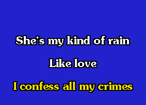 She's my kind of rain
Like love

I confess all my crimes