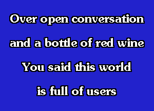 Over open conversation
and a bottle of red wine
You said this world

is full of users