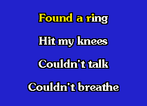 Found a ring

Hit my knees
Couldn't talk
Couldn't breathe