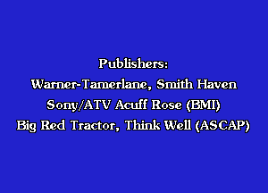 PubliShOfSi
Warner-Tamerlane, Smith Haven
SonyXATV Acuff Rose (BMI)

Big Red Tractor, Think Well (ASCAP)