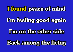 I found peace of mind
I'm feeling good again
I'm on the other side

Back among the living