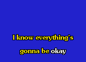 I know everything's

gonna be okay